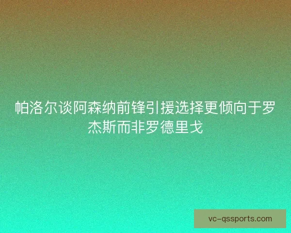 帕洛尔谈阿森纳前锋引援选择更倾向于罗杰斯而非罗德里戈