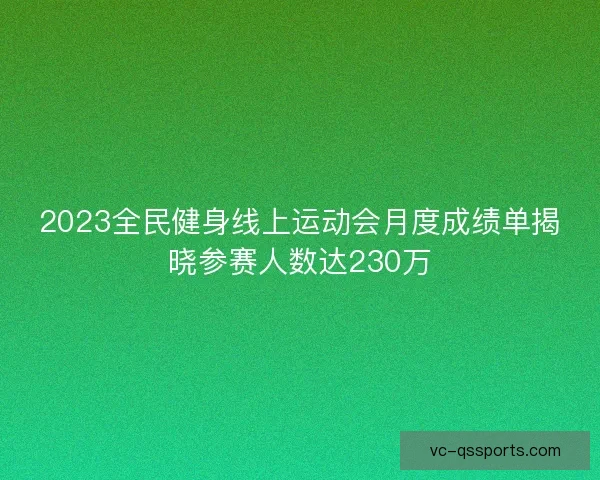 2023全民健身线上运动会月度成绩单揭晓参赛人数达230万
