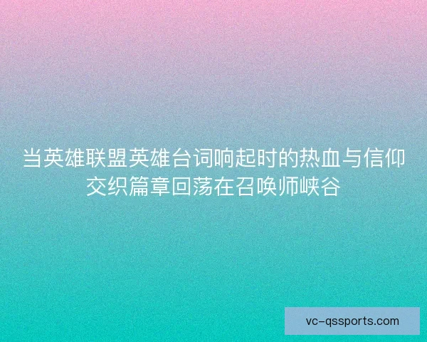 当英雄联盟英雄台词响起时的热血与信仰交织篇章回荡在召唤师峡谷