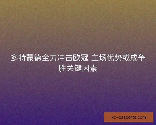 多特蒙德全力冲击欧冠 主场优势或成争胜关键因素
