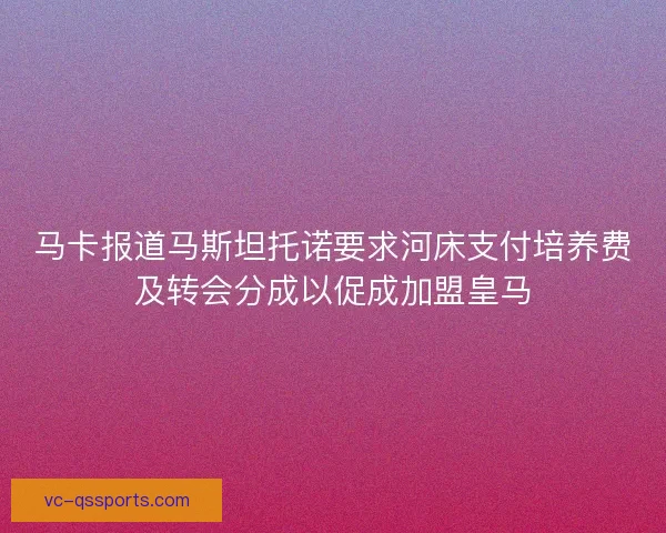 马卡报道马斯坦托诺要求河床支付培养费及转会分成以促成加盟皇马 马卡报道马斯坦托诺要求河床支付培养费及转会分成以促成加盟皇马