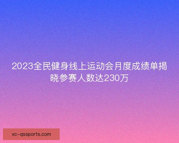 2023全民健身线上运动会月度成绩单揭晓参赛人数达230万