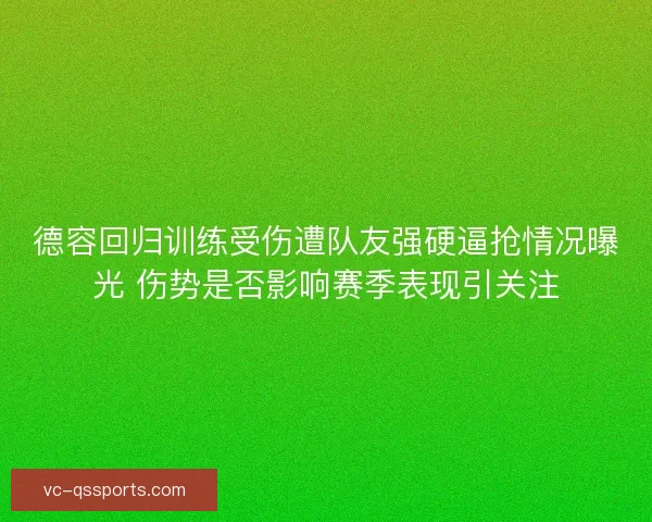 德容回归训练受伤遭队友强硬逼抢情况曝光 伤势是否影响赛季表现引关注